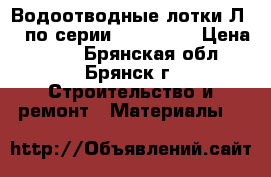 Водоотводные лотки Л1-7 по серии 3.006.1-2 › Цена ­ 960 - Брянская обл., Брянск г. Строительство и ремонт » Материалы   